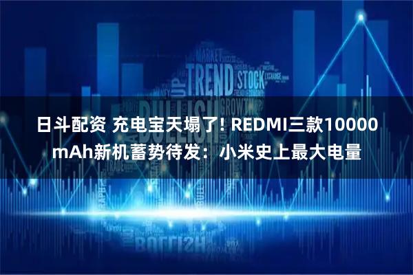 日斗配资 充电宝天塌了! REDMI三款10000mAh新机蓄势待发：小米史上最大电量