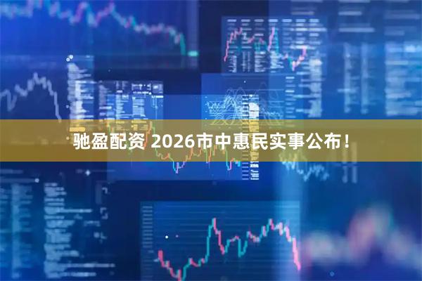 驰盈配资 2026市中惠民实事公布！