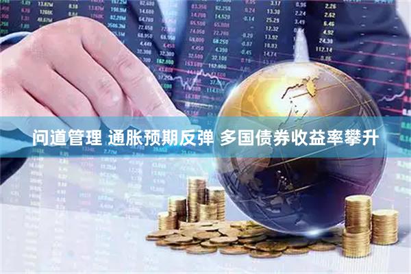 问道管理 通胀预期反弹 多国债券收益率攀升